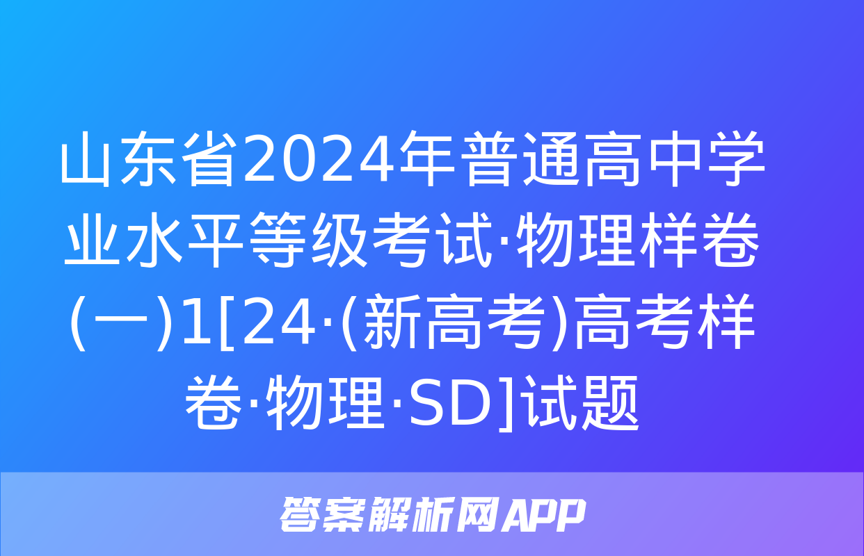 山东省2024年普通高中学业水平等级考试·物理样卷(一)1[24·(新高考)高考样卷·物理·SD]试题