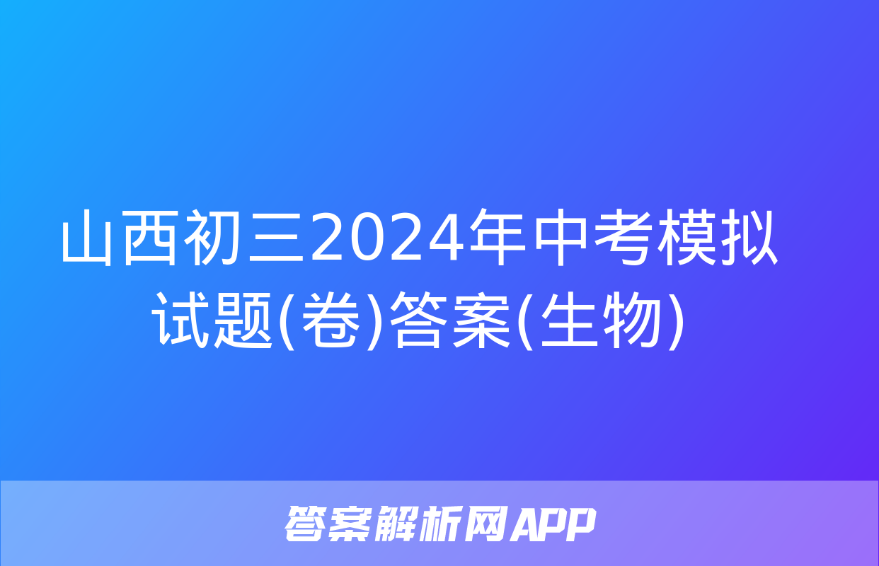 山西初三2024年中考模拟试题(卷)答案(生物)