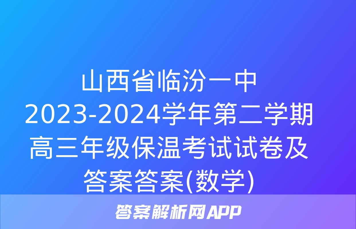 山西省临汾一中2023-2024学年第二学期高三年级保温考试试卷及答案答案(数学)