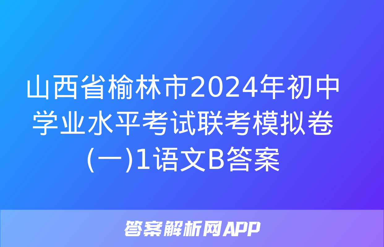 山西省榆林市2024年初中学业水平考试联考模拟卷(一)1语文B答案