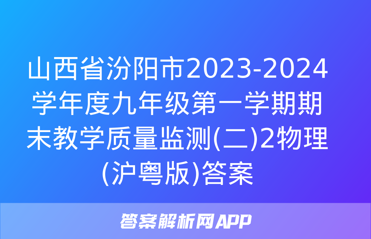 山西省汾阳市2023-2024学年度九年级第一学期期末教学质量监测(二)2物理(沪粤版)答案