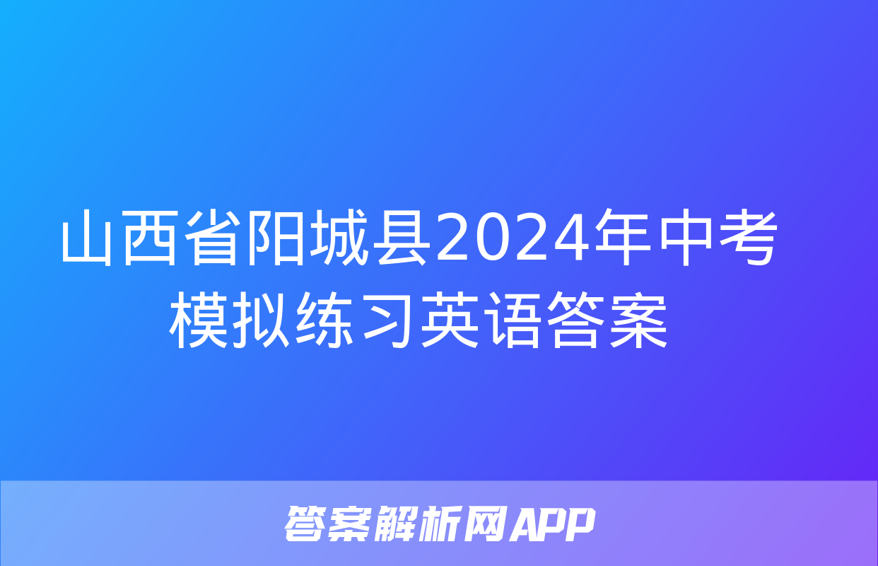 山西省阳城县2024年中考模拟练习英语答案