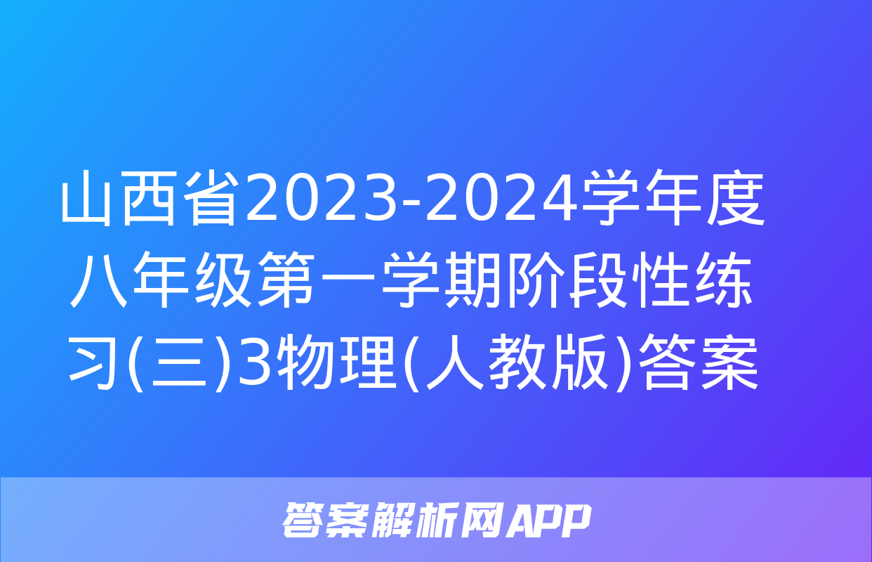 山西省2023-2024学年度八年级第一学期阶段性练习(三)3物理(人教版)答案