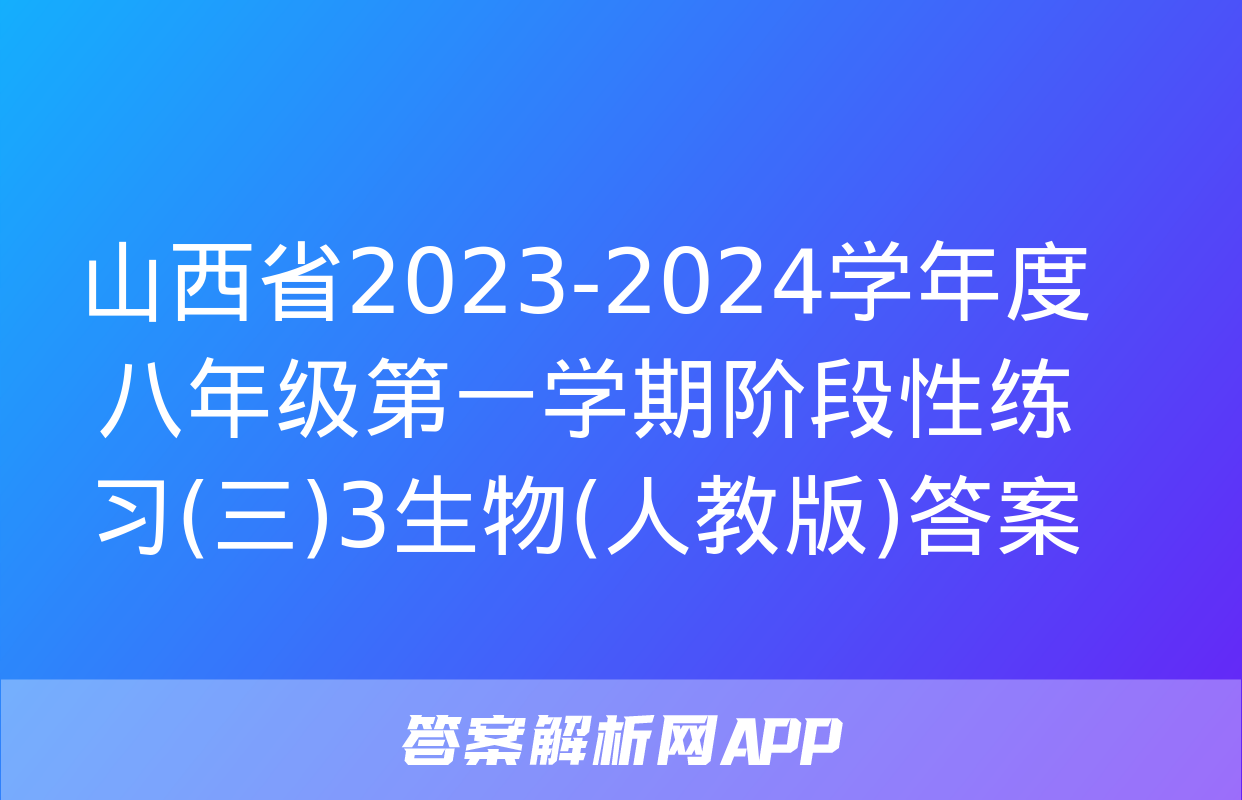 山西省2023-2024学年度八年级第一学期阶段性练习(三)3生物(人教版)答案