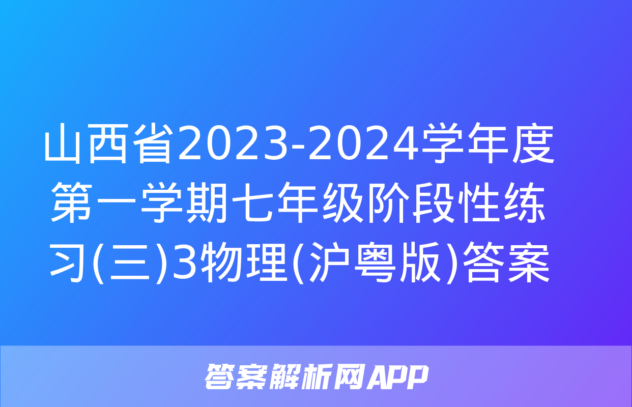 山西省2023-2024学年度第一学期七年级阶段性练习(三)3物理(沪粤版)答案