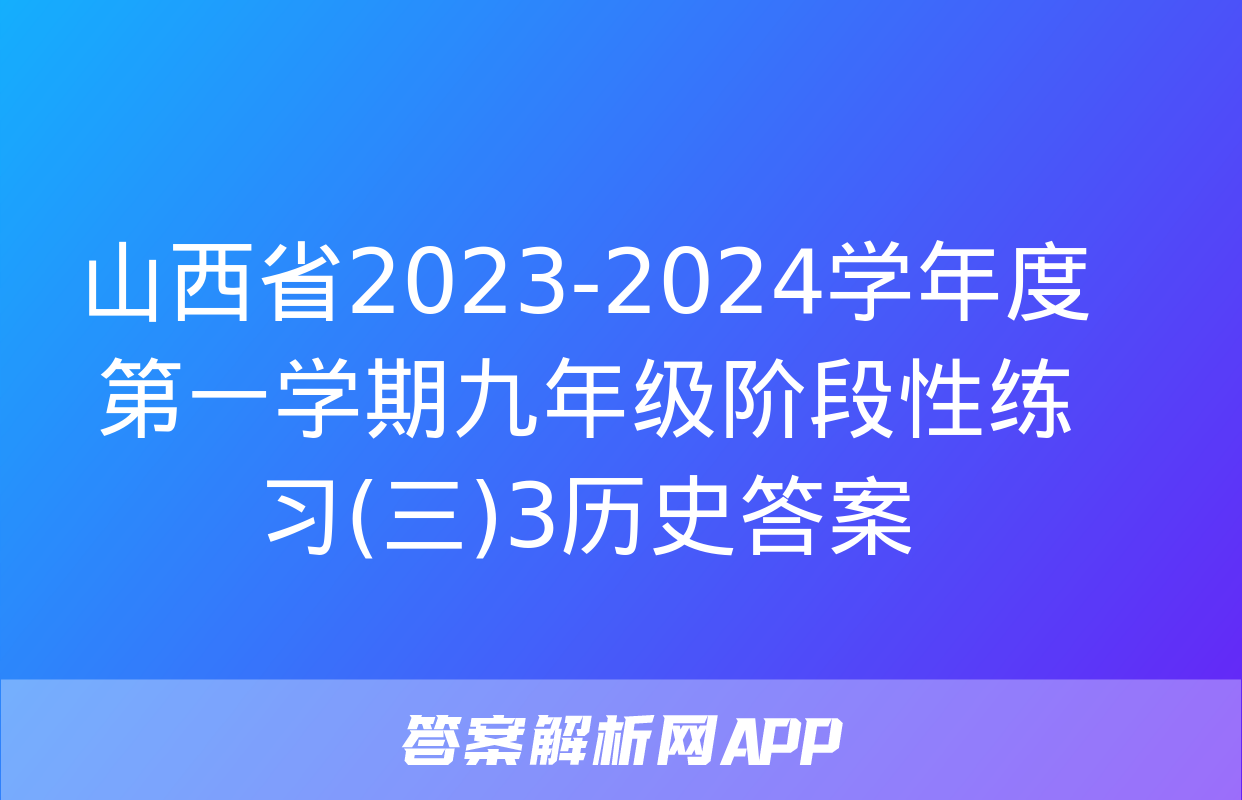 山西省2023-2024学年度第一学期九年级阶段性练习(三)3历史答案