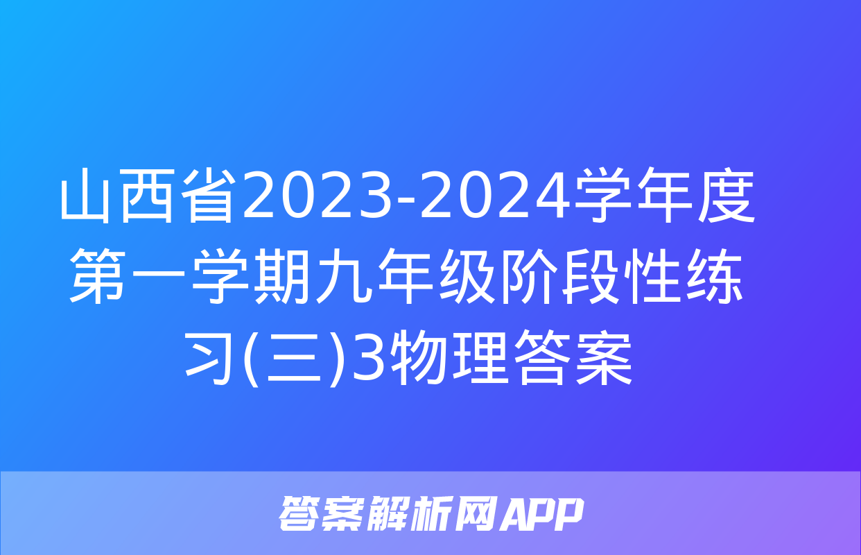 山西省2023-2024学年度第一学期九年级阶段性练习(三)3物理答案