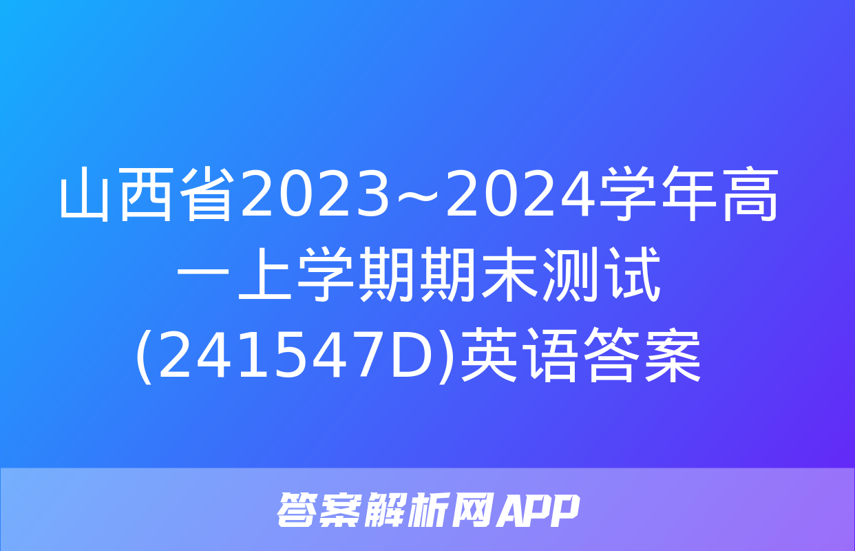 山西省2023~2024学年高一上学期期末测试(241547D)英语答案