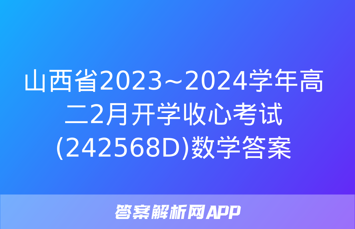 山西省2023~2024学年高二2月开学收心考试(242568D)数学答案