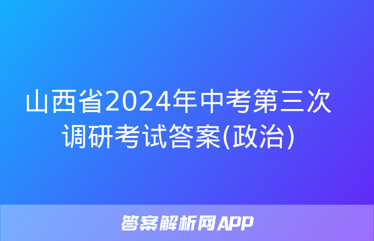 山西省2024年中考第三次调研考试答案(政治)