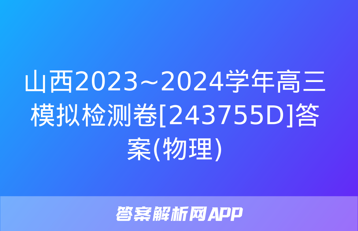 山西2023~2024学年高三模拟检测卷[243755D]答案(物理)