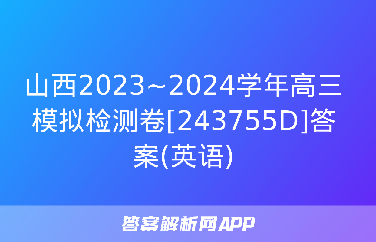 山西2023~2024学年高三模拟检测卷[243755D]答案(英语)