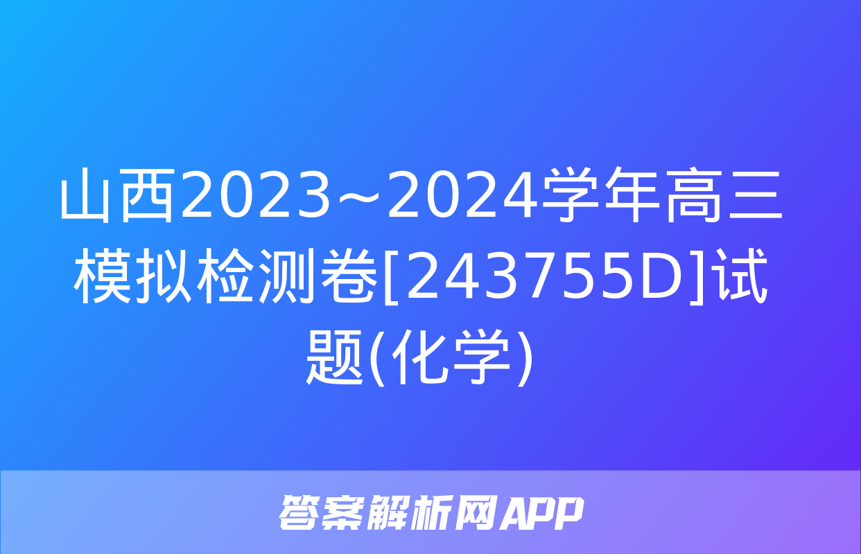 山西2023~2024学年高三模拟检测卷[243755D]试题(化学)