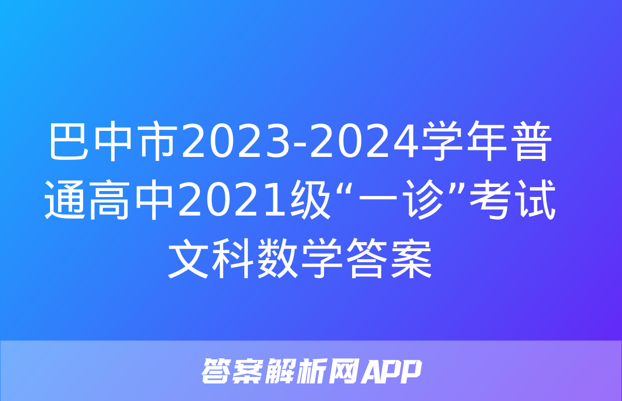 巴中市2023-2024学年普通高中2021级“一诊”考试文科数学答案