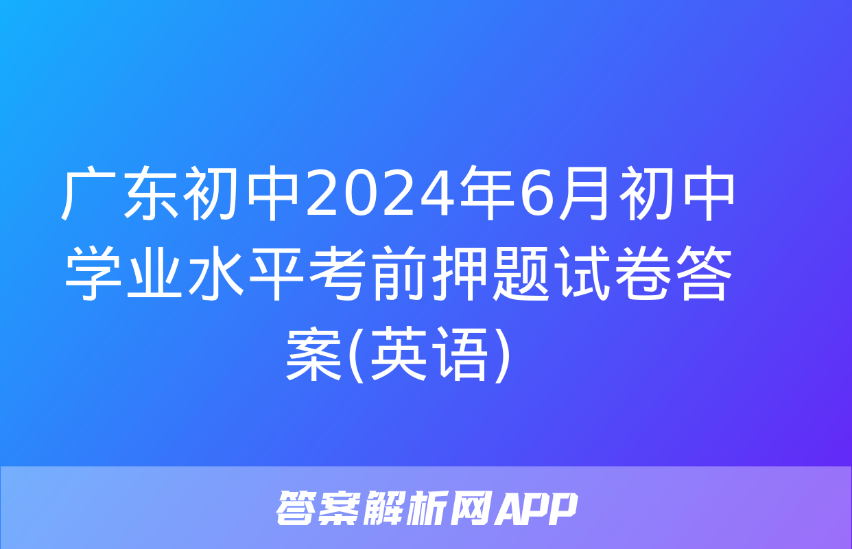 广东初中2024年6月初中学业水平考前押题试卷答案(英语)