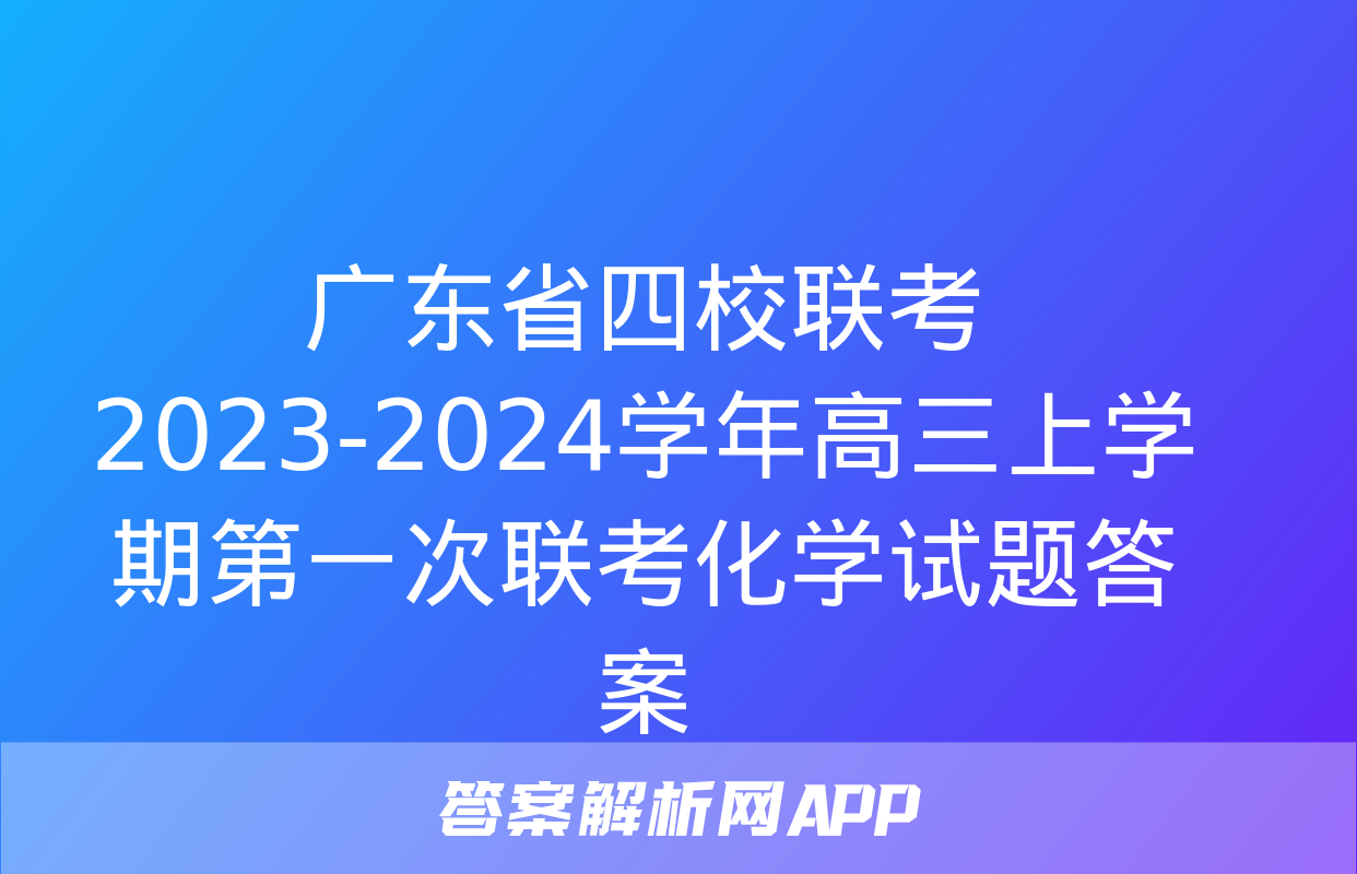 广东省四校联考2023-2024学年高三上学期第一次联考化学试题答案