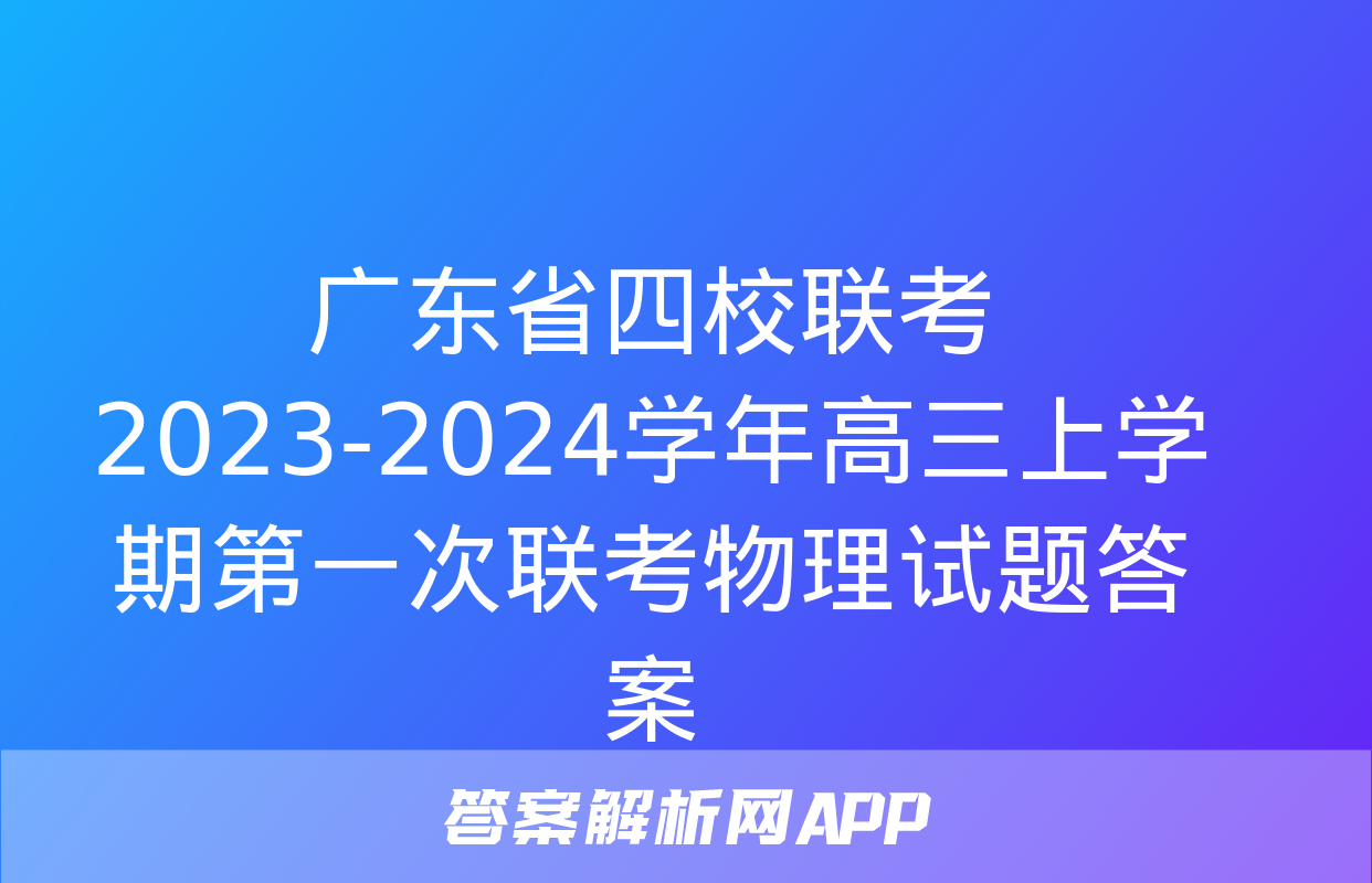 广东省四校联考2023-2024学年高三上学期第一次联考物理试题答案