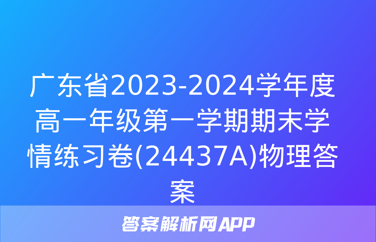 广东省2023-2024学年度高一年级第一学期期末学情练习卷(24437A)物理答案