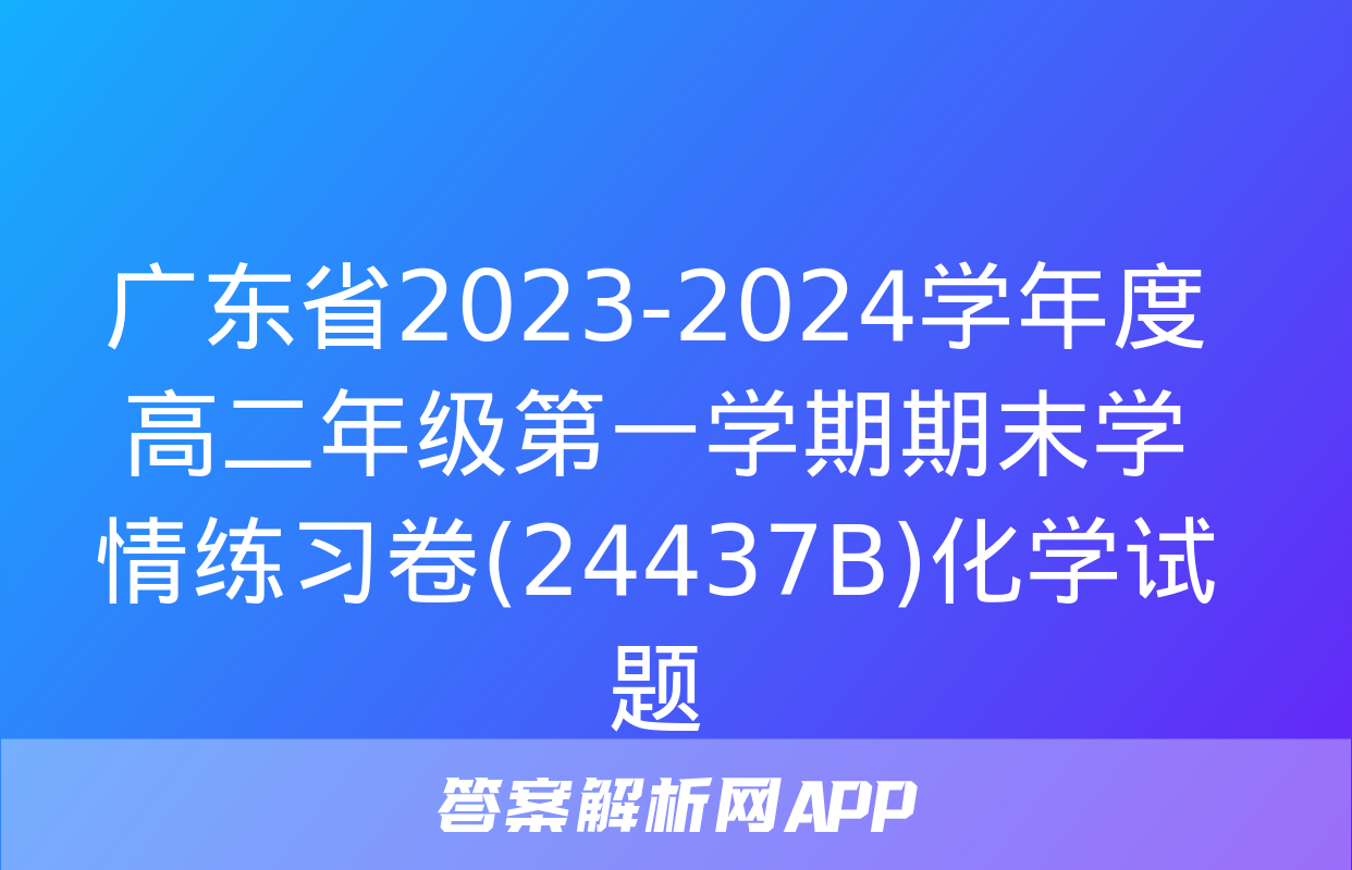 广东省2023-2024学年度高二年级第一学期期末学情练习卷(24437B)化学试题