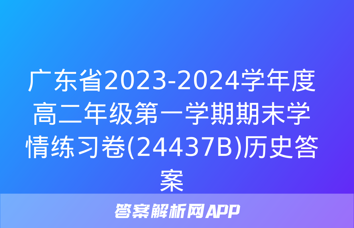 广东省2023-2024学年度高二年级第一学期期末学情练习卷(24437B)历史答案