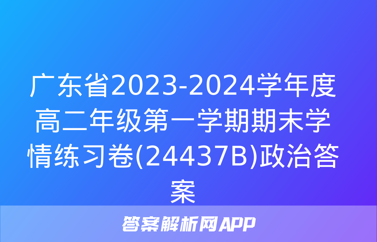 广东省2023-2024学年度高二年级第一学期期末学情练习卷(24437B)政治答案