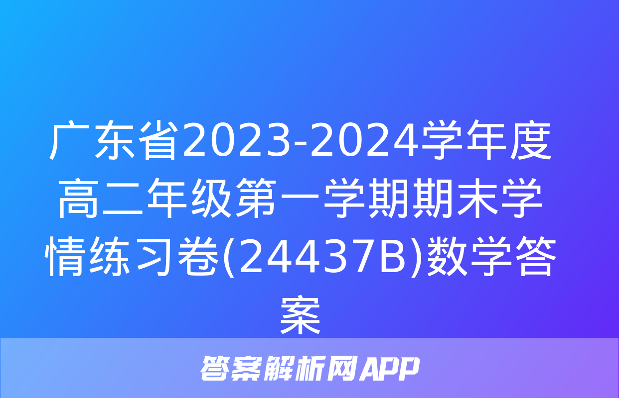 广东省2023-2024学年度高二年级第一学期期末学情练习卷(24437B)数学答案