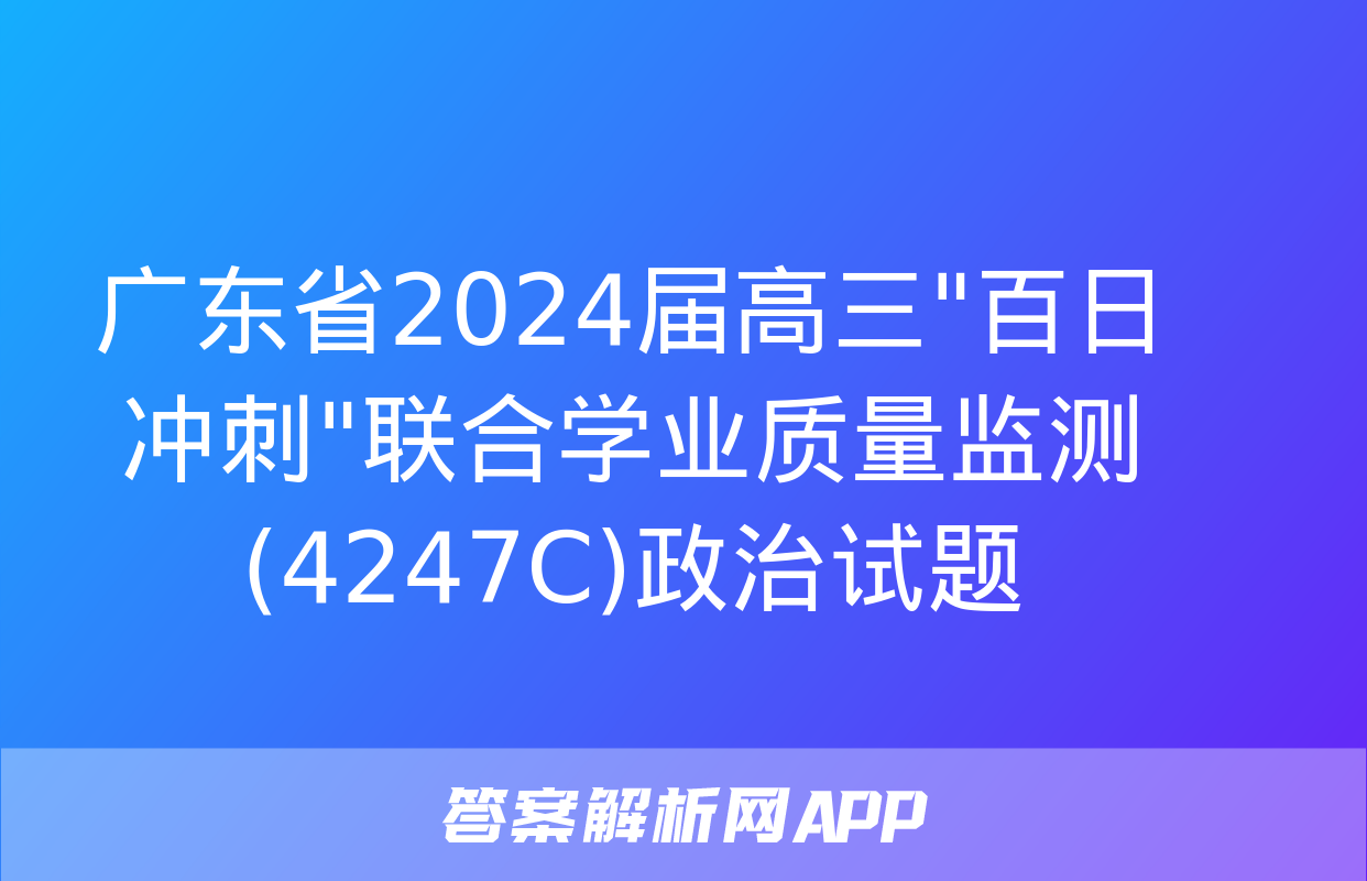 广东省2024届高三"百日冲刺"联合学业质量监测(4247C)政治试题