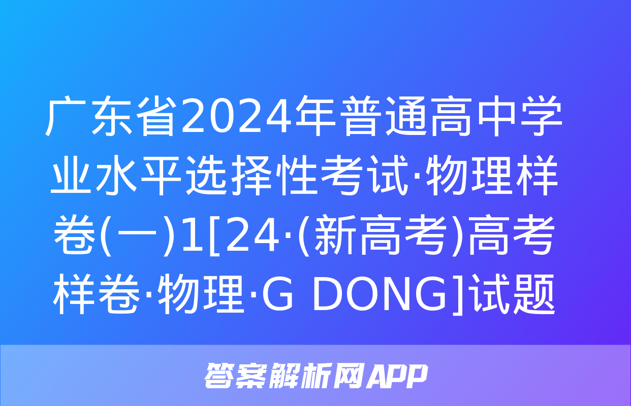 广东省2024年普通高中学业水平选择性考试·物理样卷(一)1[24·(新高考)高考样卷·物理·G DONG]试题