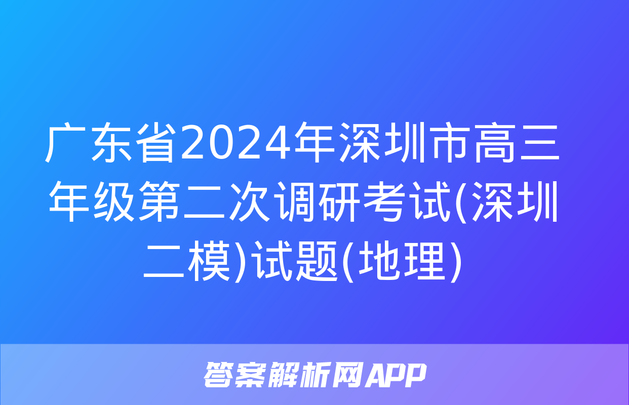 广东省2024年深圳市高三年级第二次调研考试(深圳二模)试题(地理)