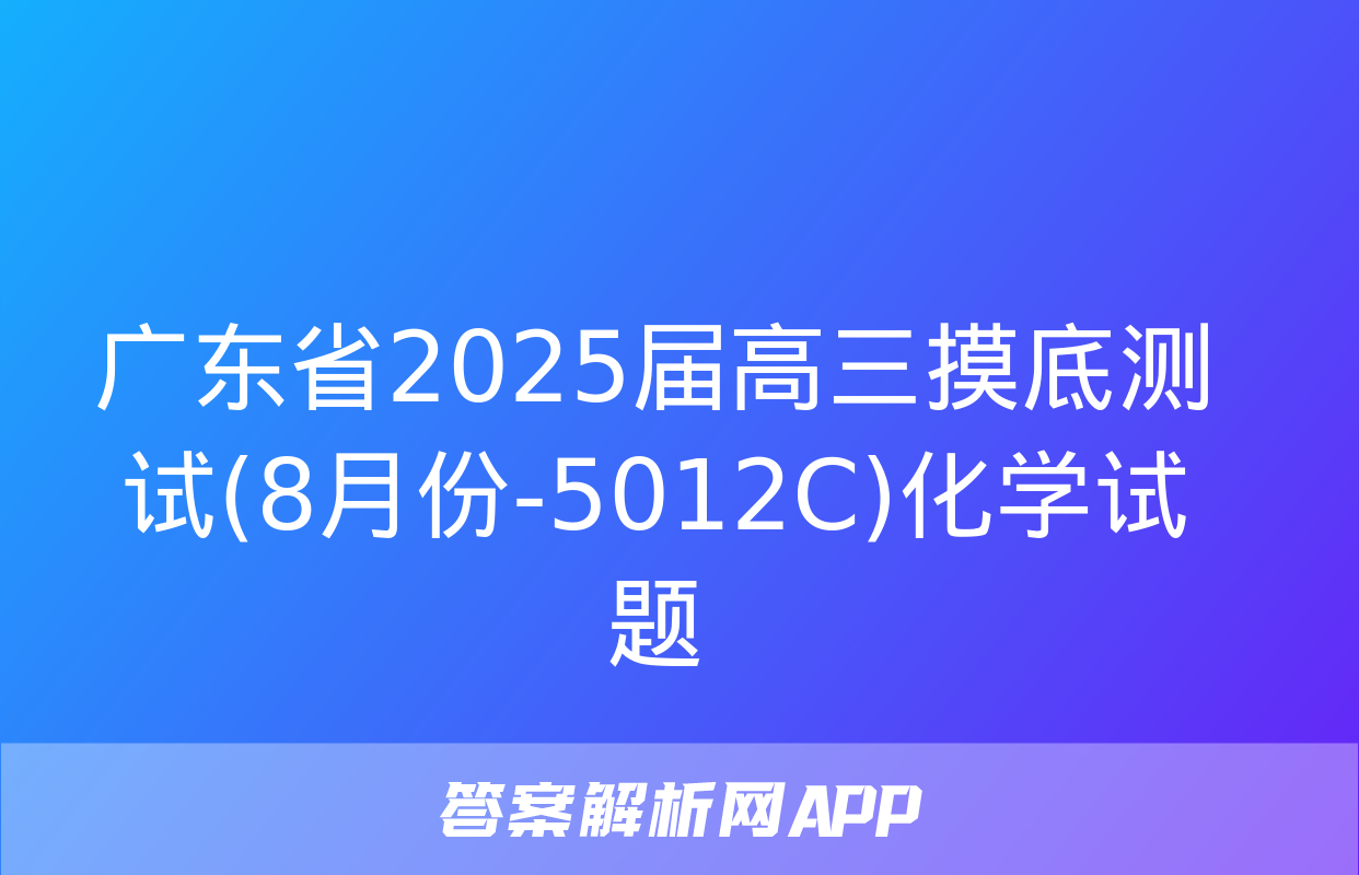 广东省2025届高三摸底测试(8月份-5012C)化学试题