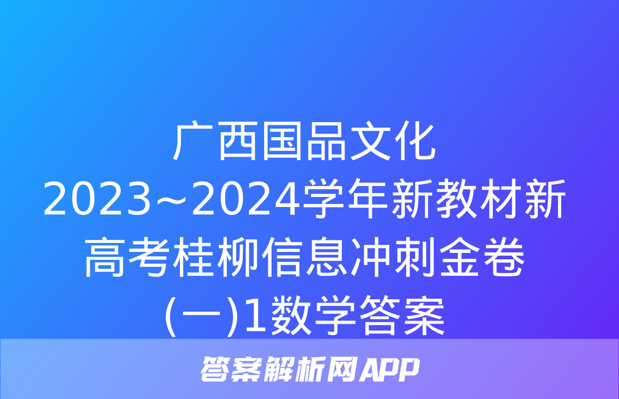 广西国品文化 2023~2024学年新教材新高考桂柳信息冲刺金卷(一)1数学答案