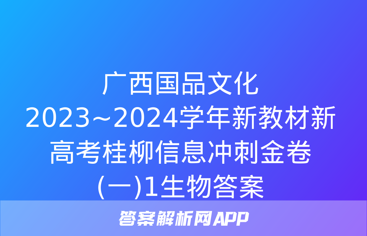 广西国品文化 2023~2024学年新教材新高考桂柳信息冲刺金卷(一)1生物答案