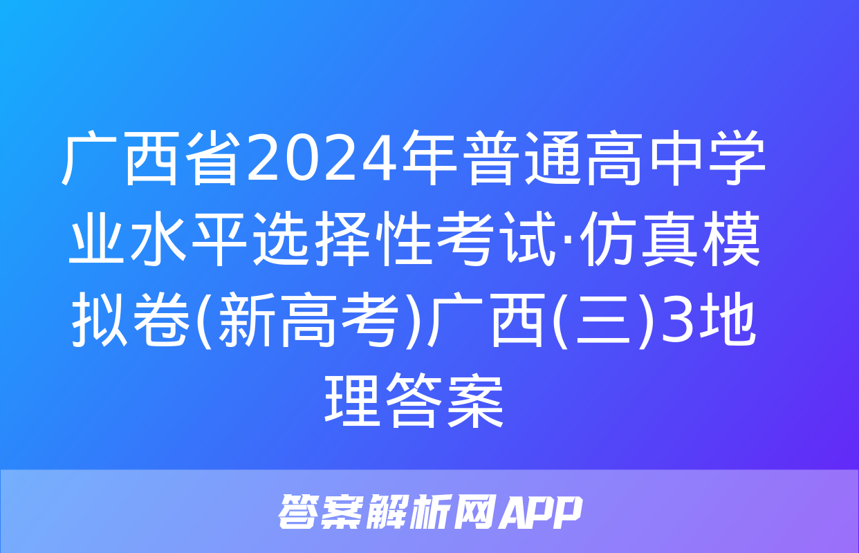 广西省2024年普通高中学业水平选择性考试·仿真模拟卷(新高考)广西(三)3地理答案