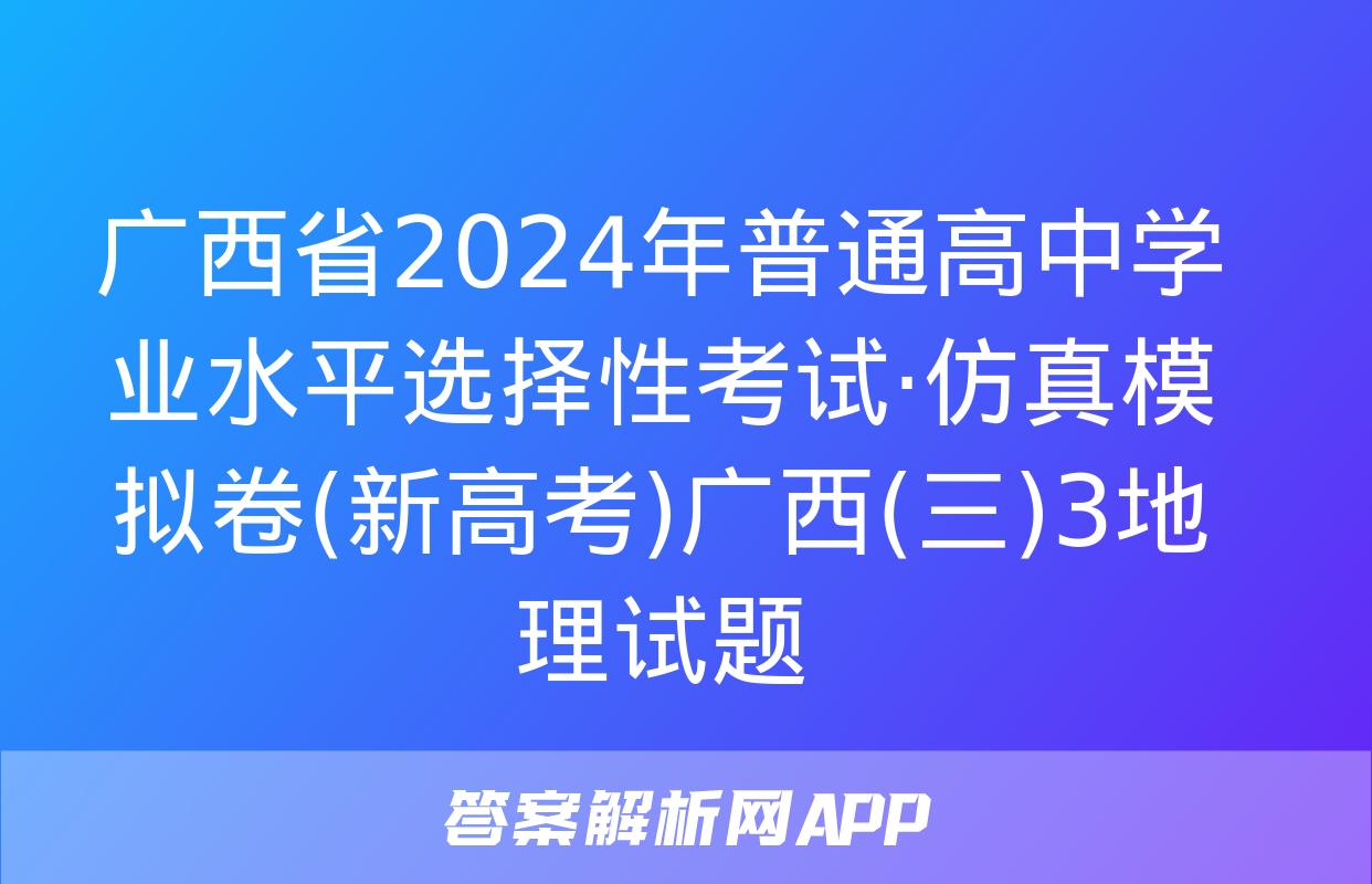 广西省2024年普通高中学业水平选择性考试·仿真模拟卷(新高考)广西(三)3地理试题