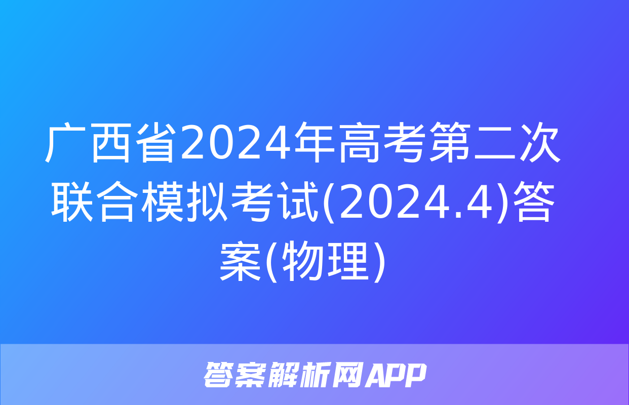 广西省2024年高考第二次联合模拟考试(2024.4)答案(物理)