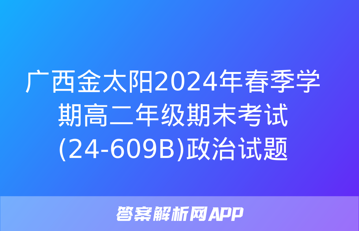 广西金太阳2024年春季学期高二年级期末考试(24-609B)政治试题