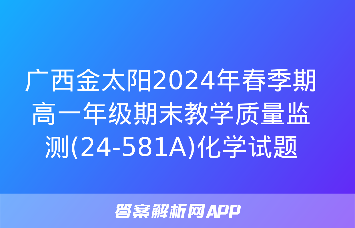 广西金太阳2024年春季期高一年级期末教学质量监测(24-581A)化学试题