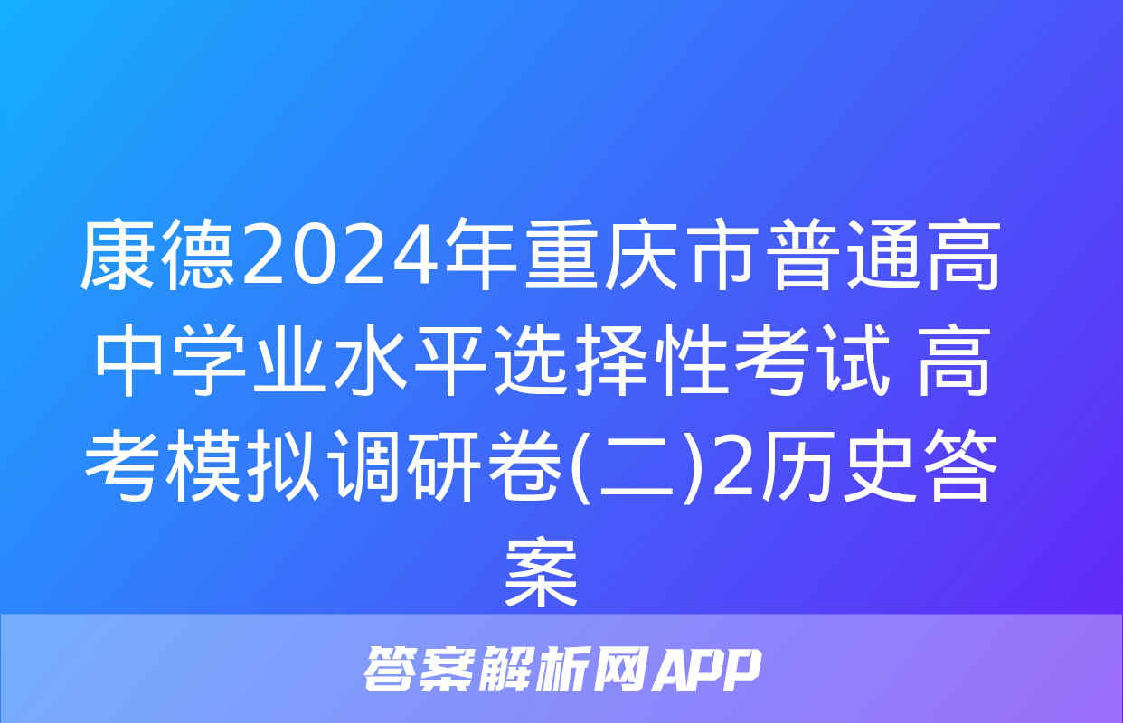 康德2024年重庆市普通高中学业水平选择性考试 高考模拟调研卷(二)2历史答案