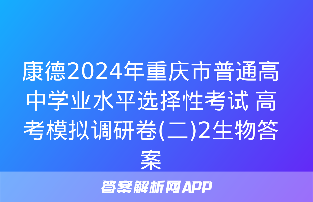 康德2024年重庆市普通高中学业水平选择性考试 高考模拟调研卷(二)2生物答案