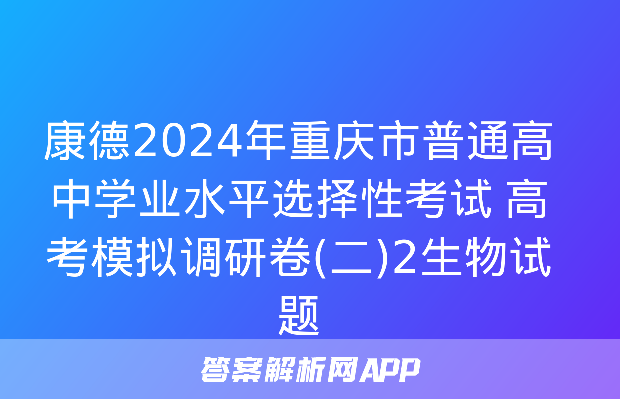 康德2024年重庆市普通高中学业水平选择性考试 高考模拟调研卷(二)2生物试题