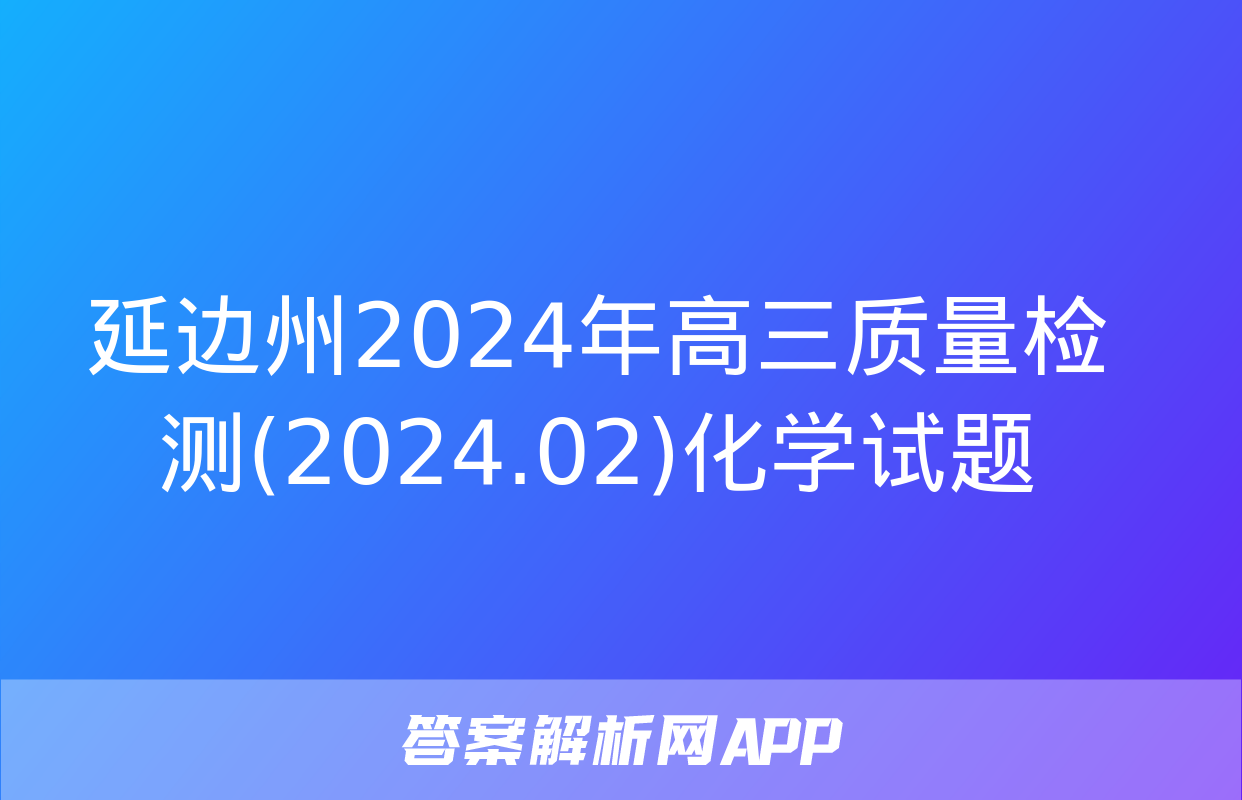 延边州2024年高三质量检测(2024.02)化学试题