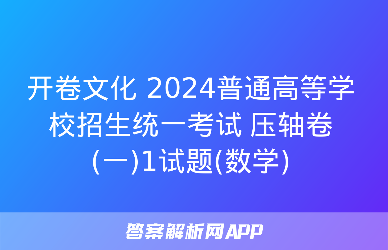 开卷文化 2024普通高等学校招生统一考试 压轴卷(一)1试题(数学)