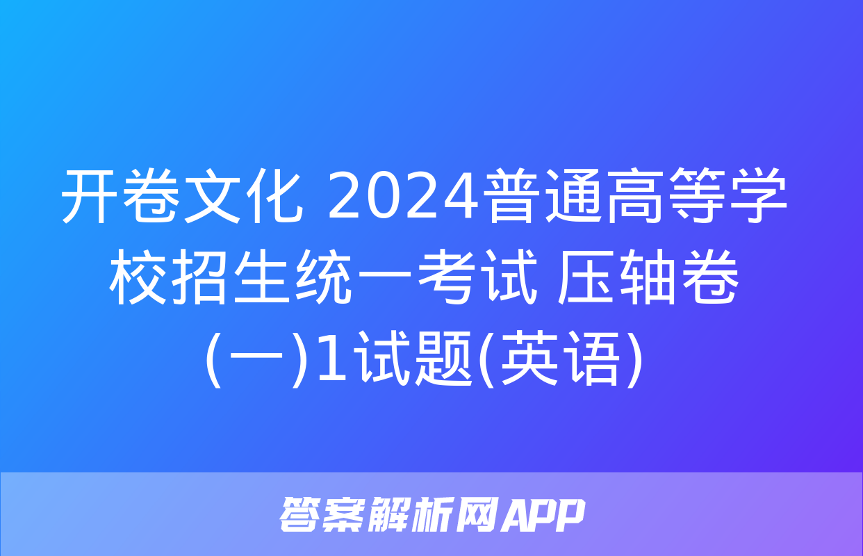 开卷文化 2024普通高等学校招生统一考试 压轴卷(一)1试题(英语)