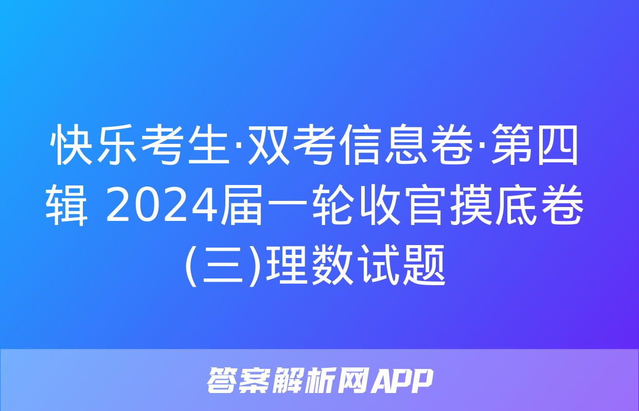 快乐考生·双考信息卷·第四辑 2024届一轮收官摸底卷(三)理数试题