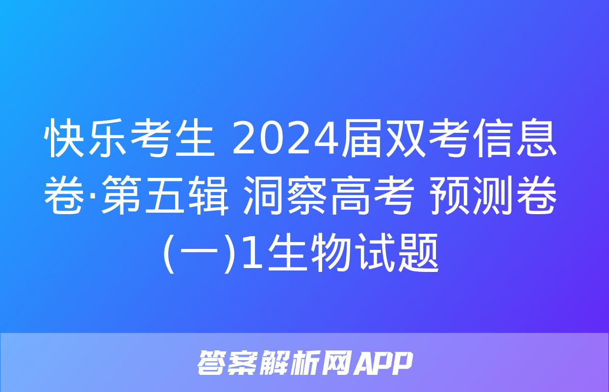 快乐考生 2024届双考信息卷·第五辑 洞察高考 预测卷(一)1生物试题