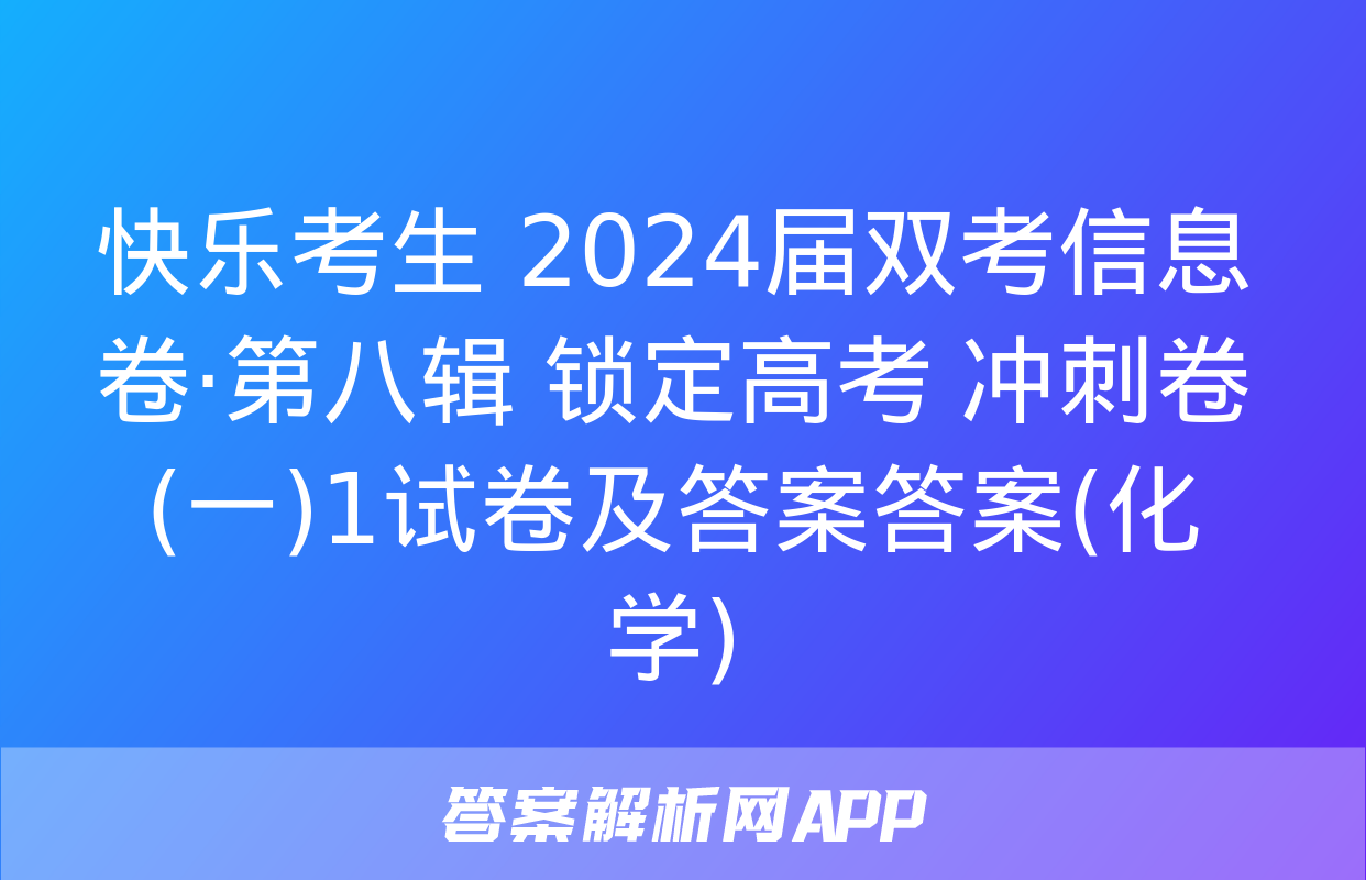 快乐考生 2024届双考信息卷·第八辑 锁定高考 冲刺卷(一)1试卷及答案答案(化学)