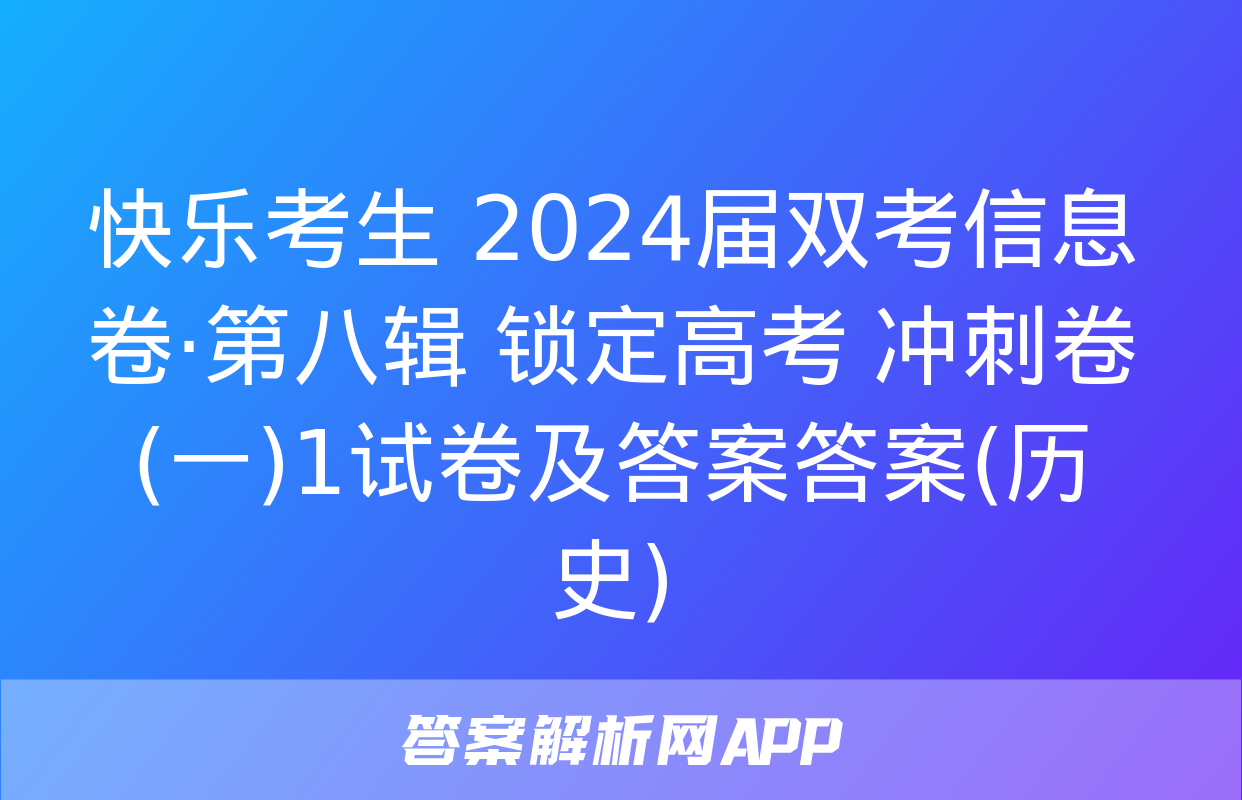 快乐考生 2024届双考信息卷·第八辑 锁定高考 冲刺卷(一)1试卷及答案答案(历史)