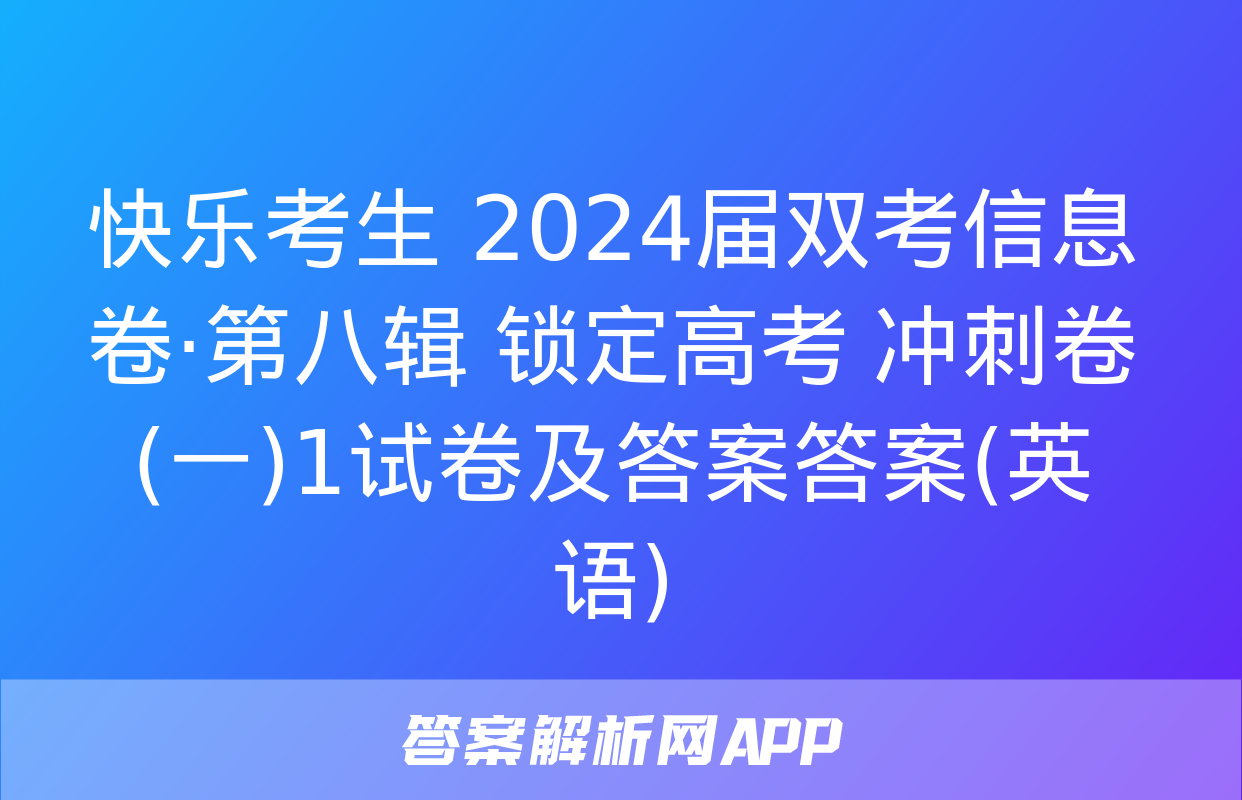 快乐考生 2024届双考信息卷·第八辑 锁定高考 冲刺卷(一)1试卷及答案答案(英语)