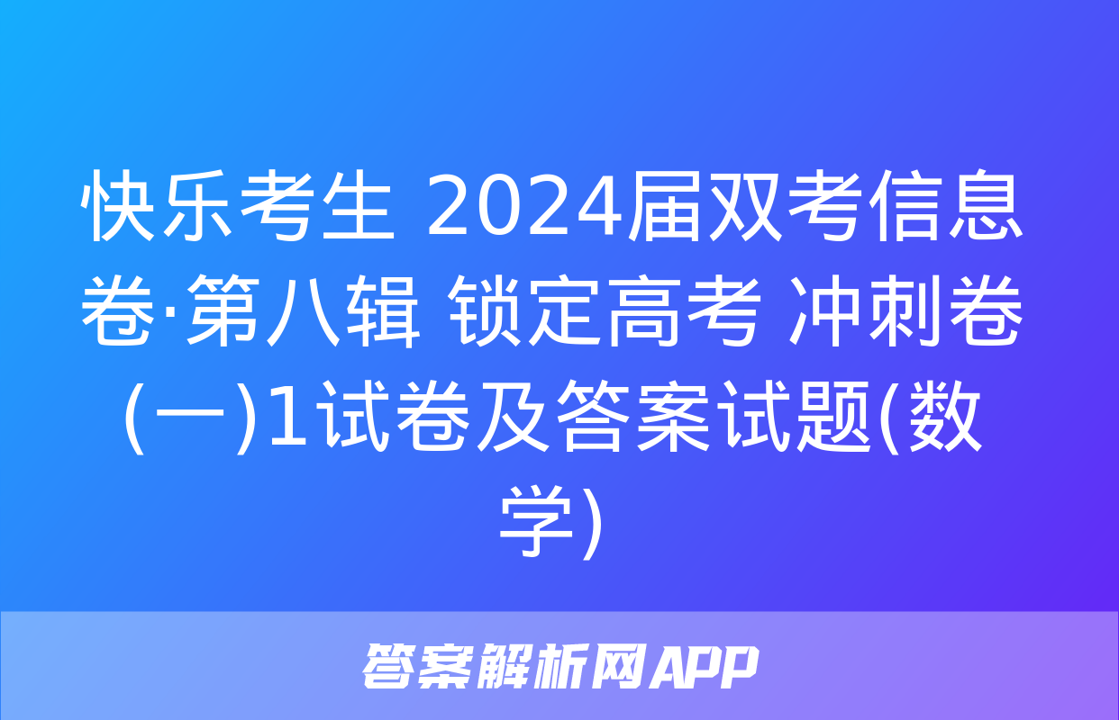 快乐考生 2024届双考信息卷·第八辑 锁定高考 冲刺卷(一)1试卷及答案试题(数学)