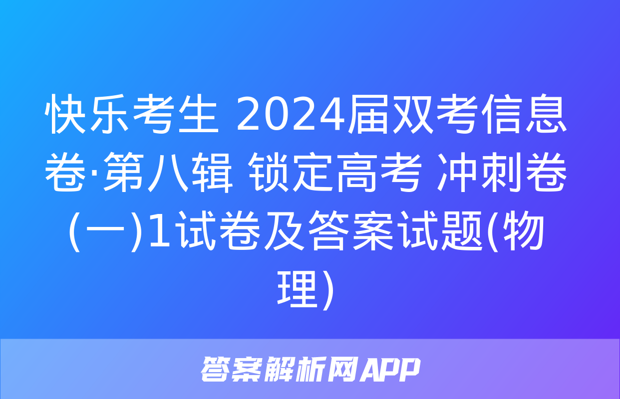 快乐考生 2024届双考信息卷·第八辑 锁定高考 冲刺卷(一)1试卷及答案试题(物理)